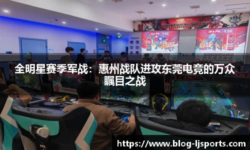 全明星赛季军战：惠州战队进攻东莞电竞的万众瞩目之战