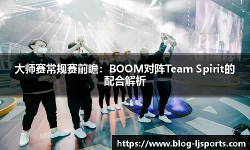大师赛常规赛前瞻：BOOM对阵Team Spirit的配合解析